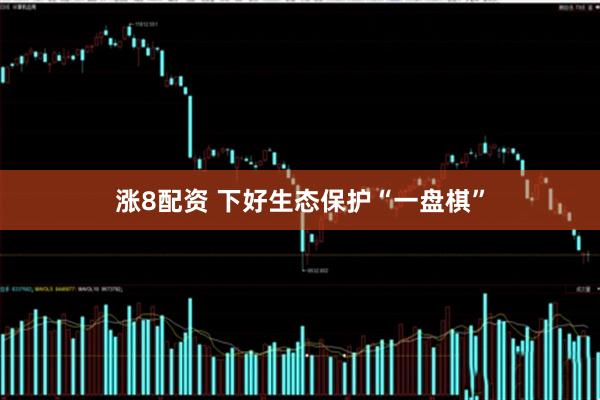 涨8配资 下好生态保护“一盘棋”