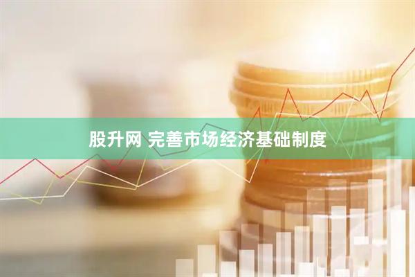 股升网 完善市场经济基础制度
