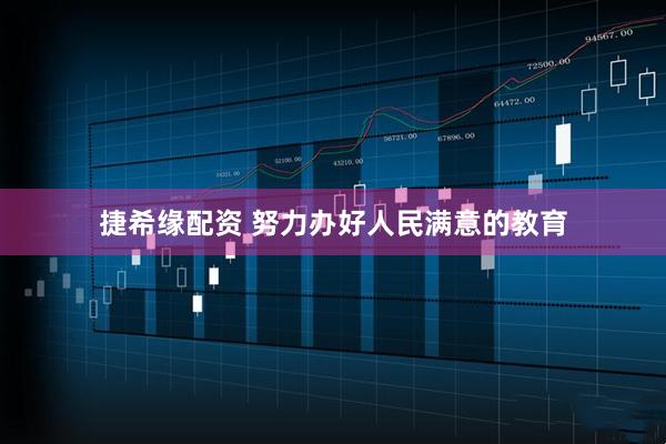 捷希缘配资 努力办好人民满意的教育