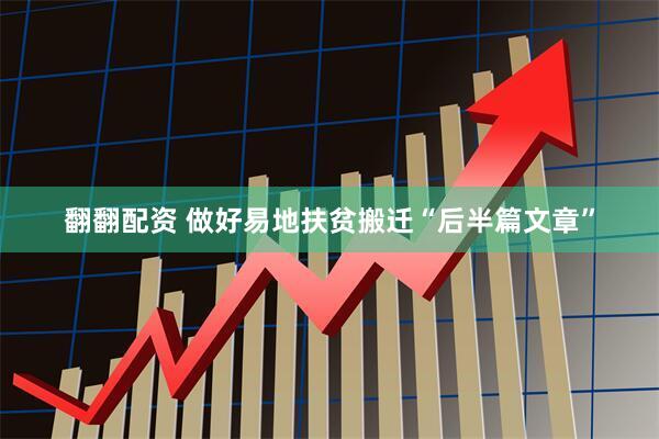 翻翻配资 做好易地扶贫搬迁“后半篇文章”