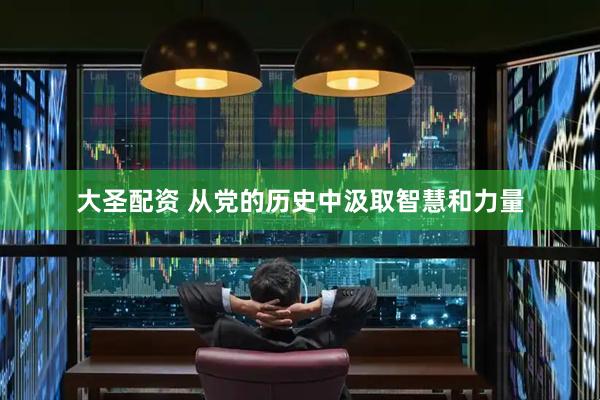 大圣配资 从党的历史中汲取智慧和力量