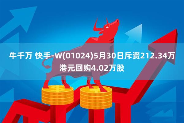 牛千万 快手-W(01024)5月30日斥资212.34万港元回购4.02万股