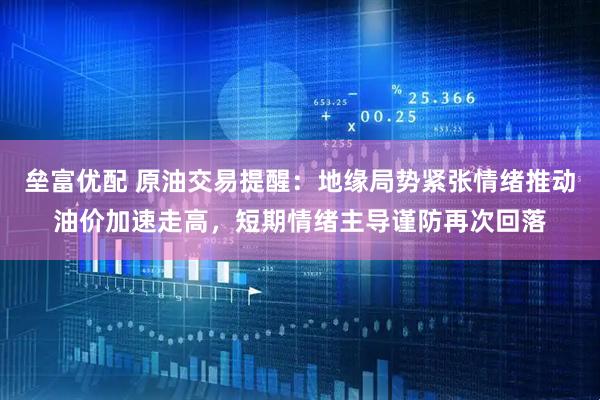 垒富优配 原油交易提醒：地缘局势紧张情绪推动油价加速走高，短期情绪主导谨防再次回落
