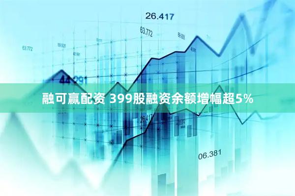 融可赢配资 399股融资余额增幅超5%
