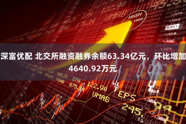 深富优配 北交所融资融券余额63.34亿元，环比增加4640.92万元