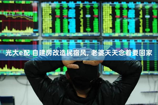 光大e配 自建房改造民宿风, 老婆天天念着要回家