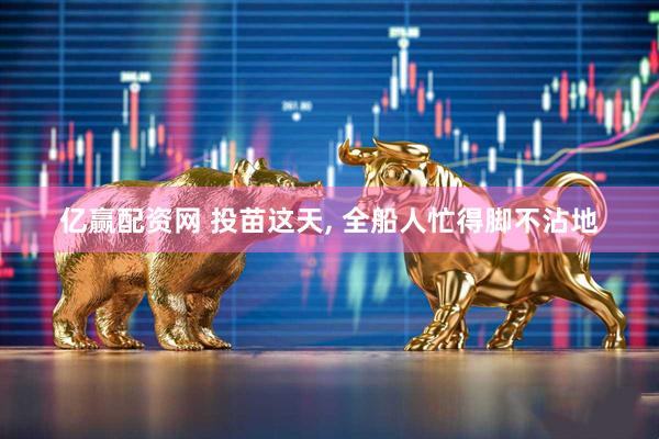 亿赢配资网 投苗这天, 全船人忙得脚不沾地
